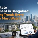 Real Estate Investment in Bangalore: Emerging Trends Every Investor Must Watch